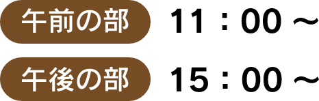 午前の部　11時　午後の部　15時