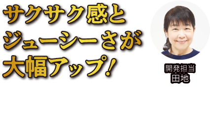 サクサク感とジューシーさが大幅アップ!