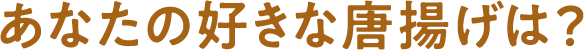 あなたの好きな唐揚げは？