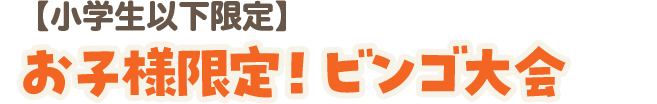 【小学生以下限定】お子様限定！ ビンゴ大会