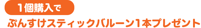 1個購入でぷんすけスティックバルーン1本プレゼント