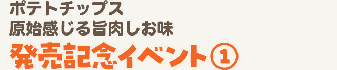 ポテトチップス原始感じる旨肉しお味 発売記念イベント