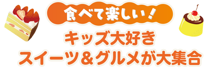 食べて楽しい!キッズ大好きスイーツ＆グルメが大集合