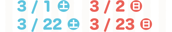 3/1（土）、3/2（日）、3/22（土）、3/23（日）