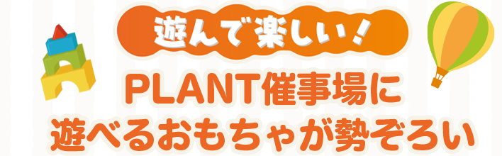 遊んで楽しい!PLANT催事場に遊べるおもちゃが勢ぞろい