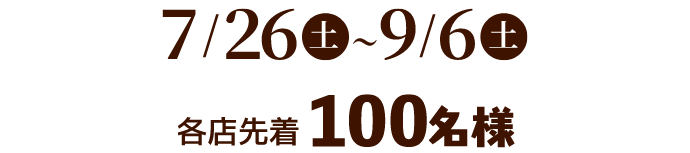 7/27(土)～9/1(日)まで 各店先着100名様
