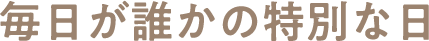 毎日が誰かの特別な日