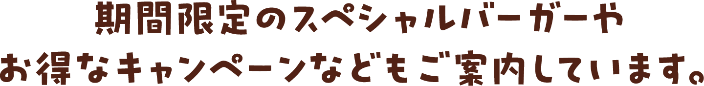 期間限定のスペシャルバーガーやお得なキャンペーンなどをご案内してます