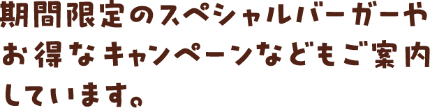 期間限定のスペシャルバーガーやお得なキャンペーンなどをご案内してます