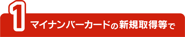 1マイナンバーカード新規取得等で