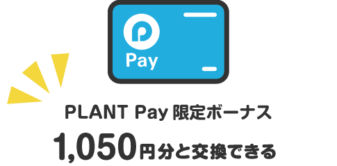 PLANT Pay限定ボーナス1,050円分と交換できる