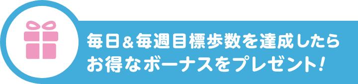 毎日&毎週目標歩数を達成したらお得なボーナスをプレゼント!