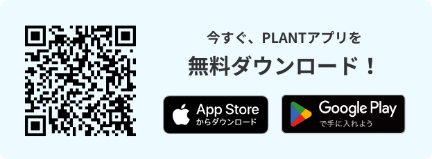 今すぐ、PLANTアプリを無料ダウンロード！