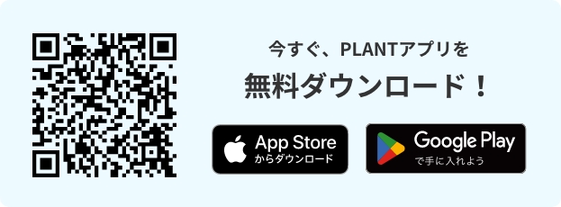 今すぐ、PLANTアプリを無料ダウンロード!