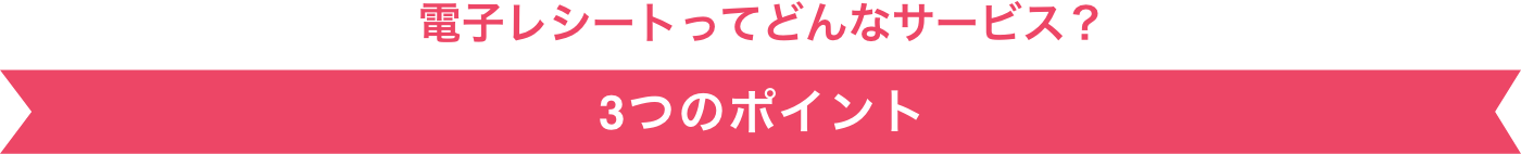 電子レシートってどんなサービス？　３つのポイント