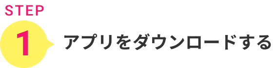 STEP1.アプリをダウンロードする