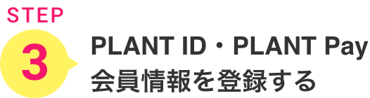3.PLANT ID・PLANT Pay会員情報を登録する