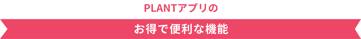 PLANTアプリ　お得で便利な機能