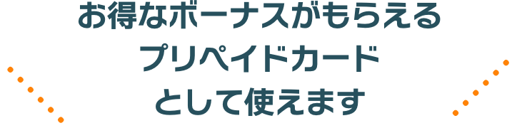 お得なボーナスがもらえるプリペイドカードとして使えます