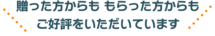 贈った方からも もらった方からも ご好評をいただいています