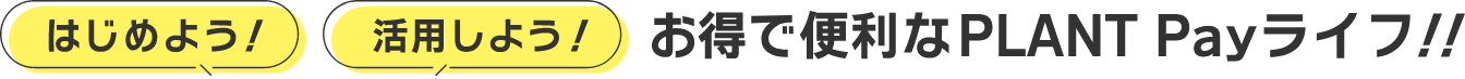 はじめよう！活用しよう！お得で便利なPLANT Payライフ！！