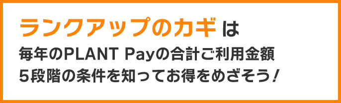 ランクアップのカギは毎年のPLANT Payのご利用金額5段階の条件を知ってお得をめざそう！