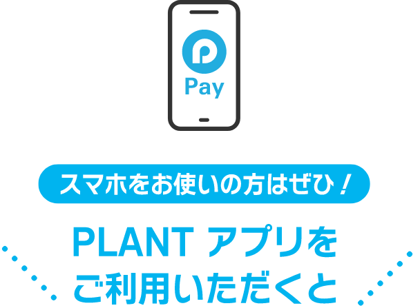 スマホをお使いの方はぜひ！PLANTアプリをご利用いただくと